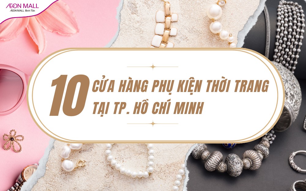 Top 10 cửa hàng phụ kiện thời trang nổi tiếng ở TPHCM