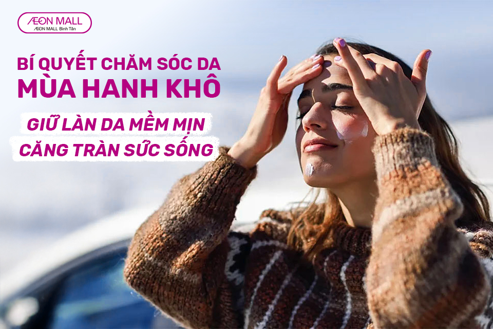 BÍ QUYẾT CHĂM SÓC DA MÙA HANH KHÔ: GIỮ LÀN DA MỀM MỊN, CĂNG TRÀN SỨC SỐNG
