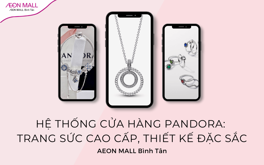 Hệ thống cửa hàng Pandora: Trang sức cao cấp, thiết kế đặc sắc