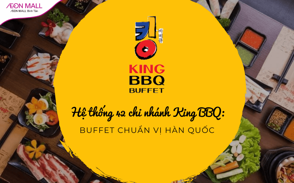 Hệ thống 42 chi nhánh King BBQ: Buffet chuẩn vị Hàn Quốc