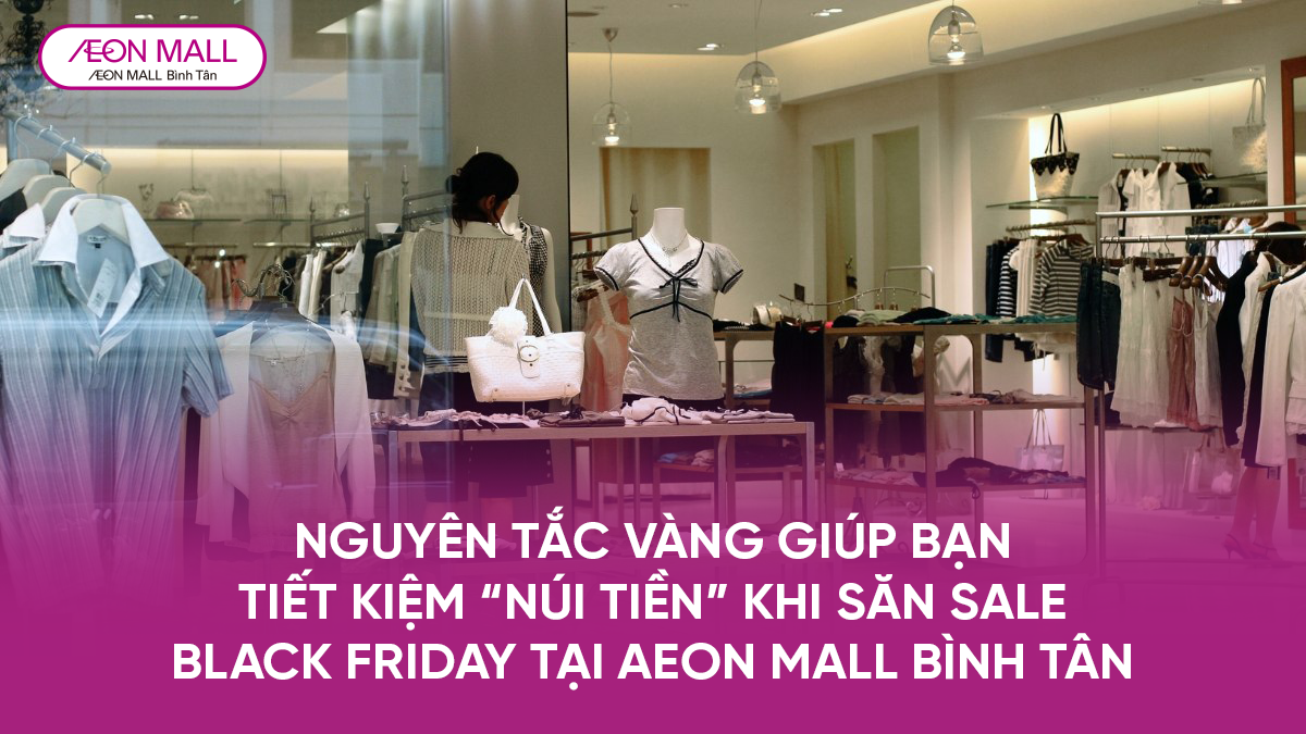 NGUYÊN TẮC VÀNG GIÚP BẠN TIẾT KIỆM “NÚI TIỀN” KHI SĂN SALE BLACK FRIDAY TẠI AEON MALL BÌNH TÂN