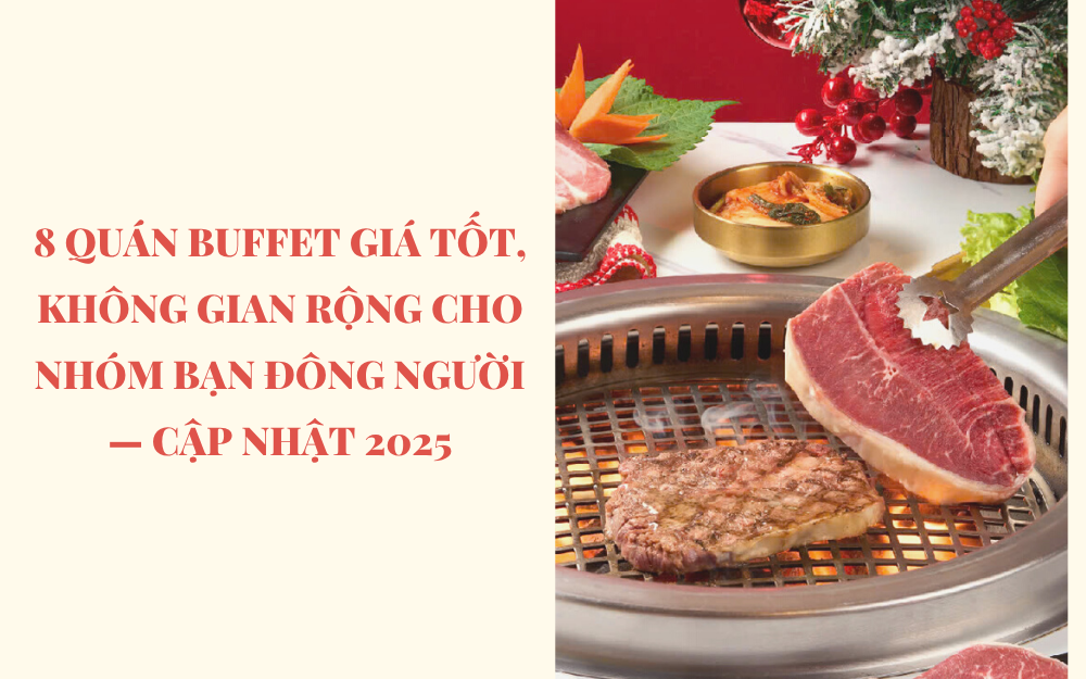 8 QUÁN BUFFET GIÁ TỐT, KHÔNG GIAN RỘNG CHO NHÓM BẠN ĐÔNG NGƯỜI — CẬP NHẬT 2025