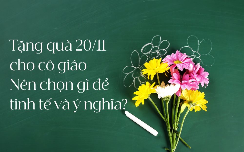 Tặng quà 20/11 cho cô giáo – Nên chọn gì để tinh tế và ý nghĩa?