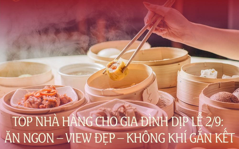 TOP NHÀ HÀNG CHO GIA ĐÌNH DỊP LỄ 2/9: ĂN NGON – VIEW ĐẸP – KHÔNG KHÍ GẮN KẾT