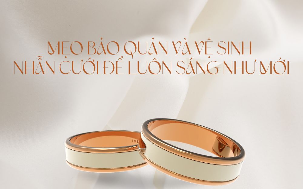 Mẹo bảo quản và vệ sinh nhẫn cưới để luôn sáng như mới