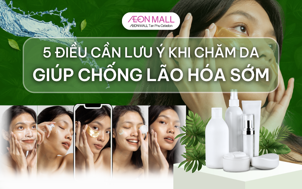 5 ĐIỀU CẦN LƯU Ý KHI CHĂM DA ĐỂ CHỐNG LÃO HÓA SỚM