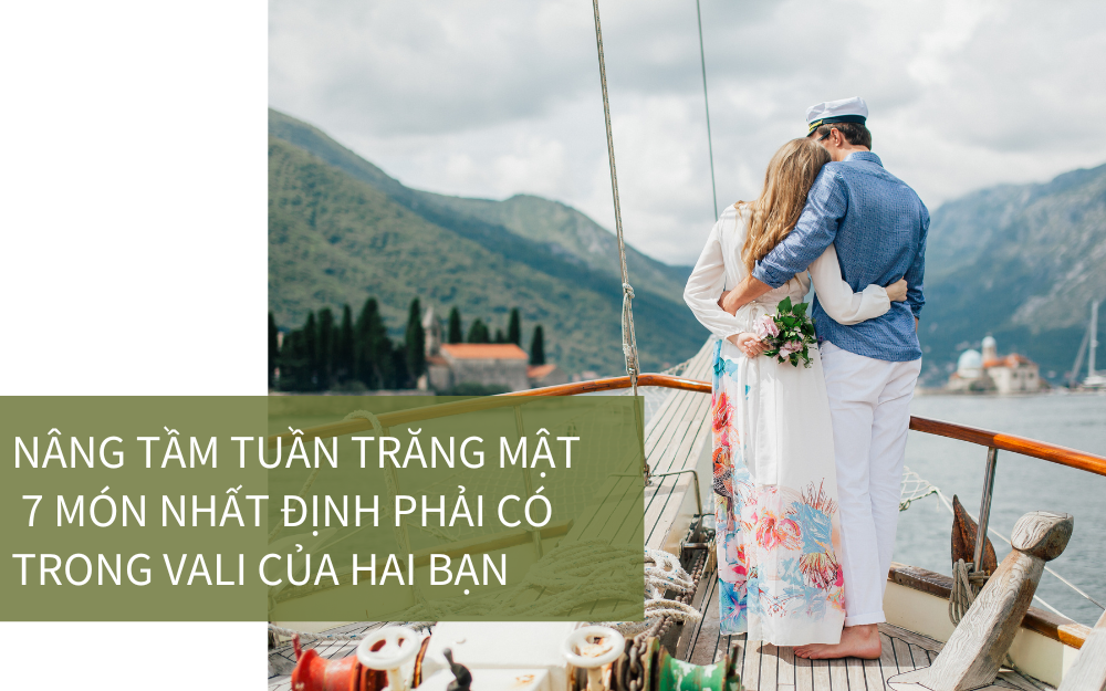 NÂNG TẦM TUẦN TRĂNG MẬT: 7 MÓN NHẤT ĐỊNH PHẢI CÓ TRONG VALI CỦA HAI BẠN