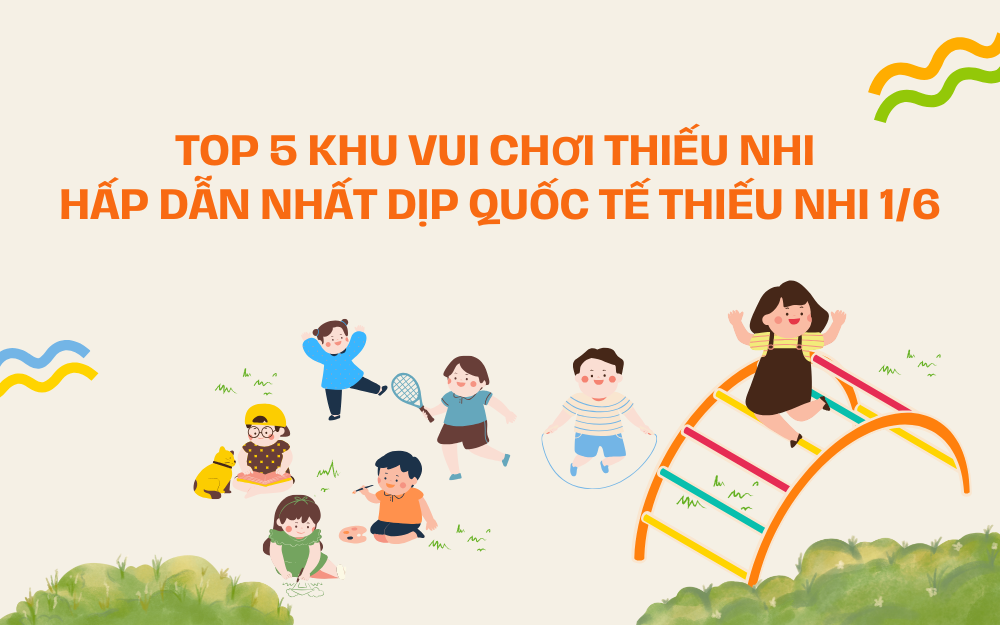 TOP 5 KHU VUI CHƠI THIẾU NHI HẤP DẪN NHẤT DỊP QUỐC TẾ THIẾU NHI 1/6