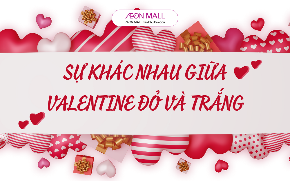 VALENTINE TRẮNG VÀ VALENTINE ĐỎ: SỰ KHÁC BIỆT VÀ Ý NGHĨA CỦA TỪNG NGÀY LỄ