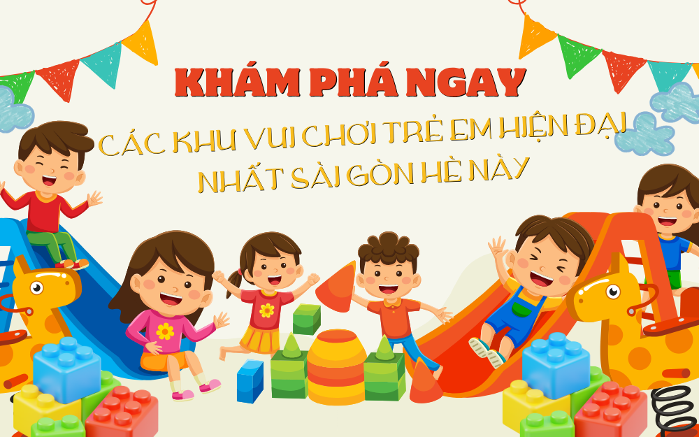 KHÁM PHÁ CÁC KHU VUI CHƠI TRẺ EM HIỆN ĐẠI NHẤT SÀI GÒN HÈ NÀY