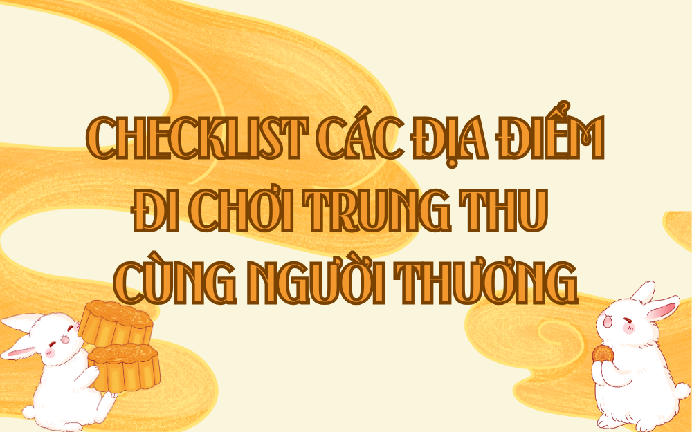CHECKLIST CÁC ĐỊA ĐIỂM ĐI CHƠI TRUNG THU CÙNG NGƯỜI THƯƠNG