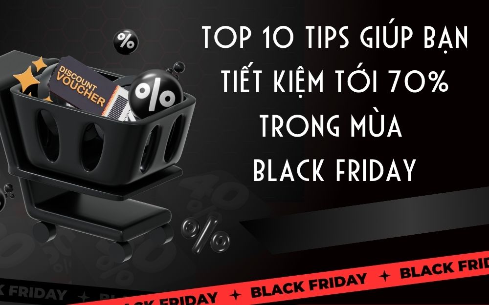 Top 10 tips giúp bạn tiết kiệm tới 70% trong mùa Black Friday
