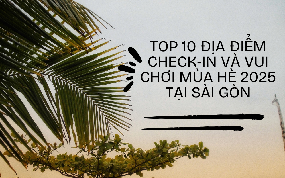 TOP 10 ĐỊA ĐIỂM CHECK-IN VÀ VUI CHƠI MÙA HÈ 2025 TẠI SÀI GÒN