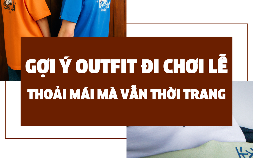 GỢI Ý OUTFIT ĐI CHƠI LỄ: THOẢI MÁI MÀ VẪN THỜI TRANG