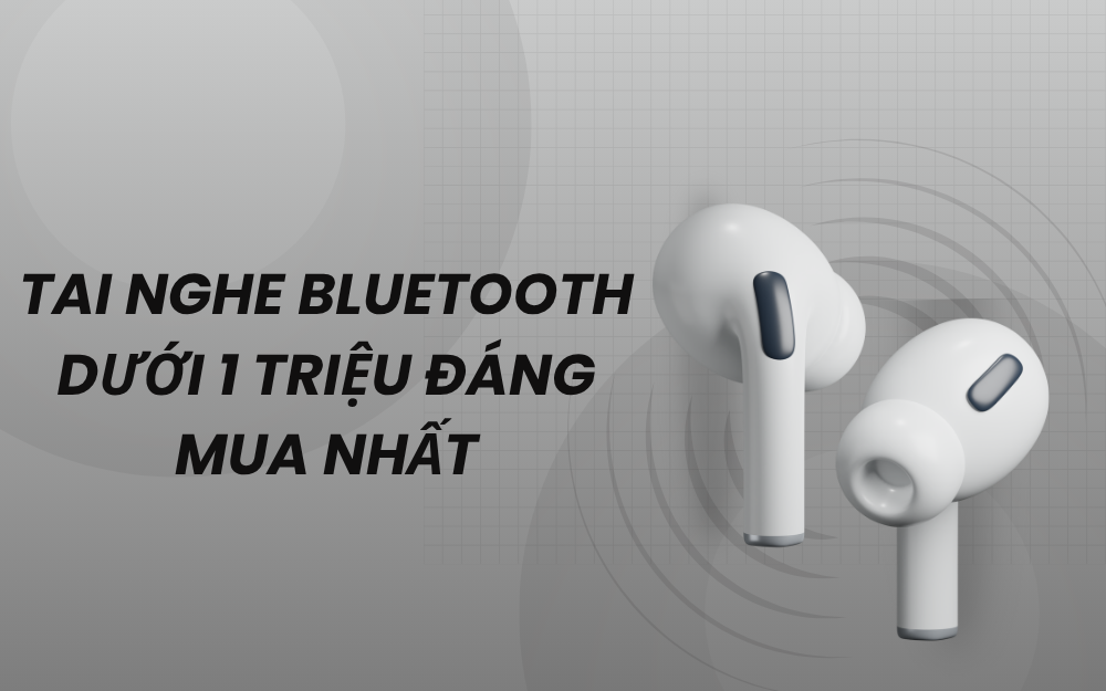 TOP 7 TAI NGHE BLUETOOTH DƯỚI 1 TRIỆU ĐÁNG MUA NHẤT HIỆN NAY