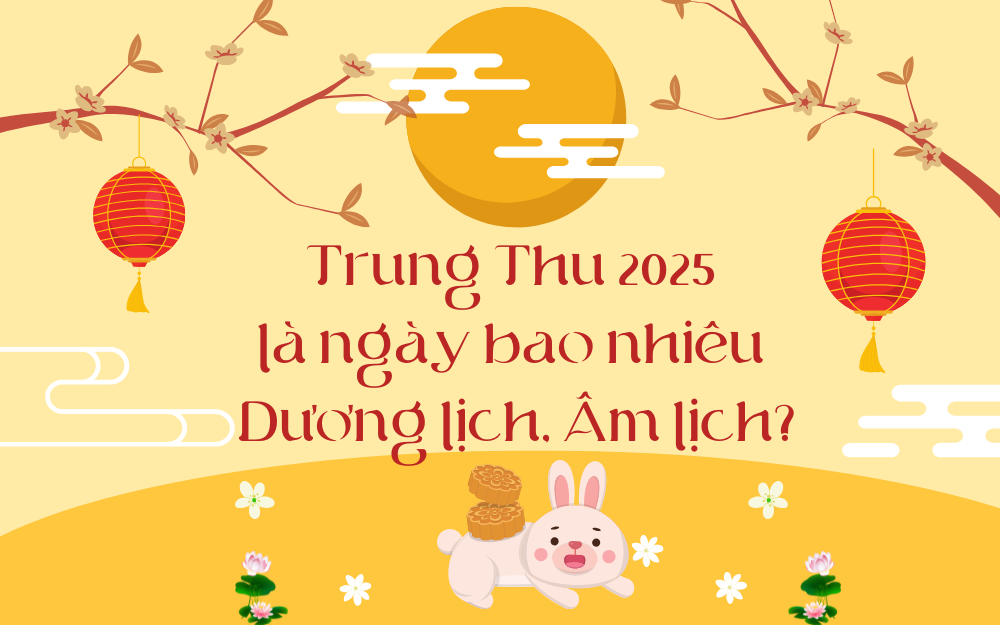 TẾT TRUNG THU 2025 LÀ NGÀY BAO NHIÊU DƯƠNG LỊCH, ÂM LỊCH?