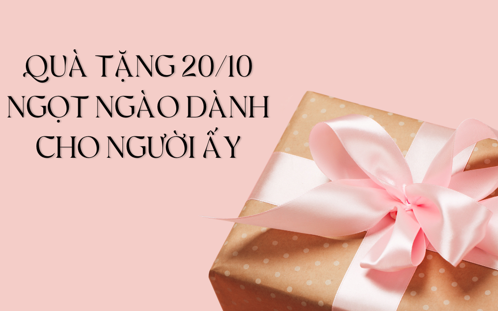 QUÀ TẶNG 20/10 NGỌT NGÀO DÀNH CHO NGƯỜI ẤY