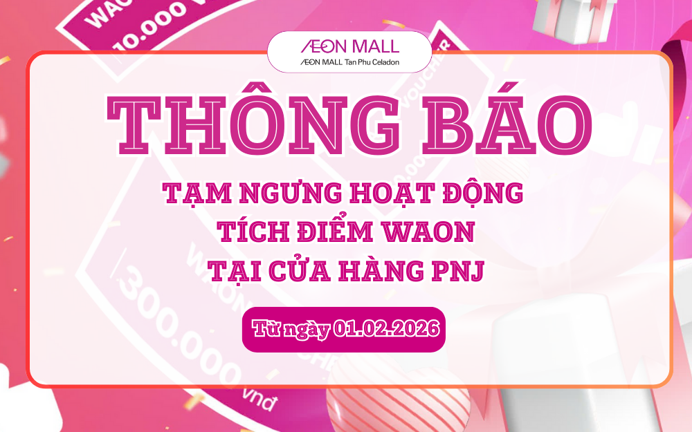 [THÔNG BÁO] TẠM NGƯNG HOẠT ĐỘNG TÍCH ĐIỂM WAON TẠI PNJ – AEON MALL Tân Phú Celadon