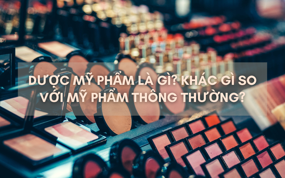 DƯỢC MỸ PHẨM LÀ GÌ? KHÁC GÌ SO VỚI MỸ PHẨM THÔNG THƯỜNG?
