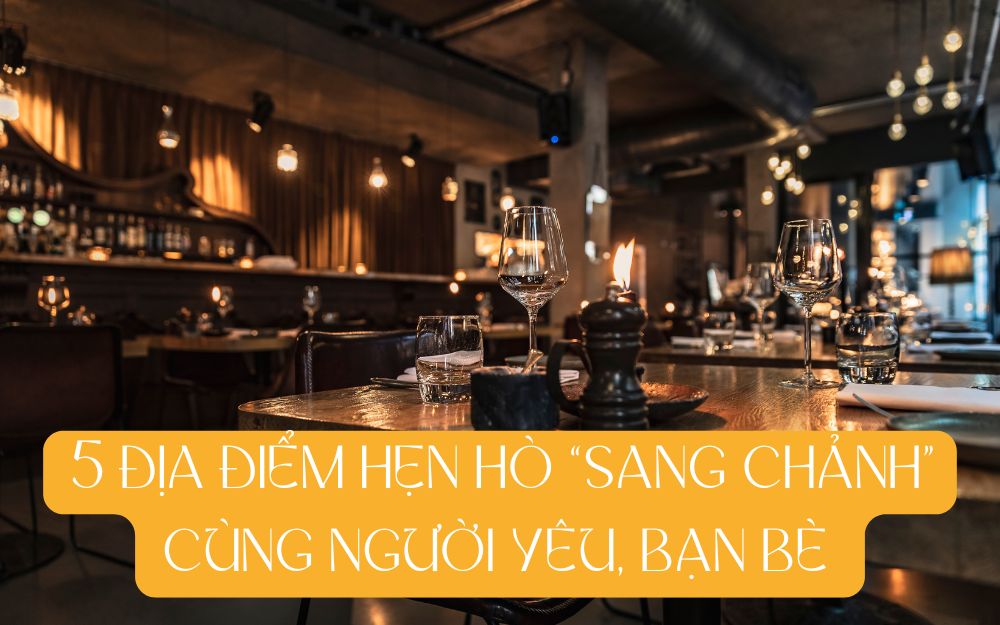 5 ĐỊA ĐIỂM LÝ TƯỞNG ĐỂ HẸN HÒ "SANG CHẢNH" CÙNG NGƯỜI YÊU, BẠN BÈ