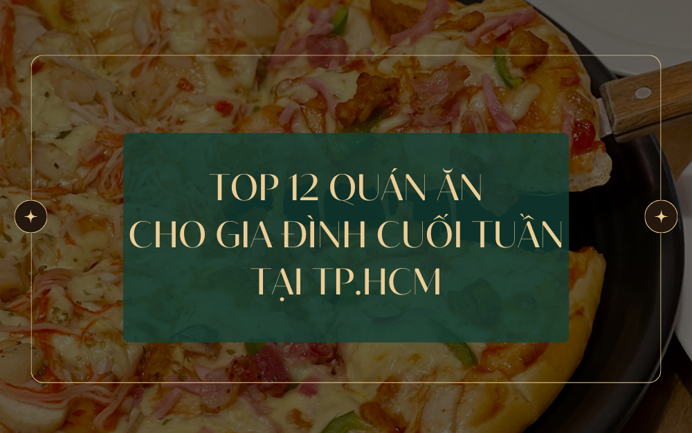 TOP 12 QUÁN ĂN CHO GIA ĐÌNH CUỐI TUẦN TẠI TP.HCM