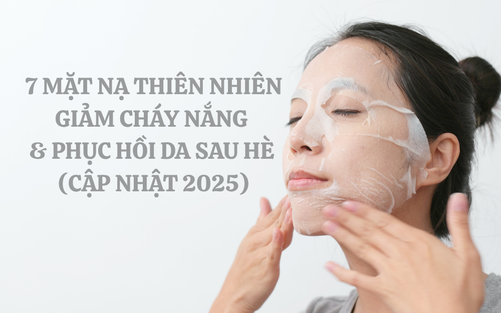 7 MẶT NẠ THIÊN NHIÊN GIẢM CHÁY NẮNG & PHỤC HỒI DA SAU HÈ (CẬP NHẬT 2025)