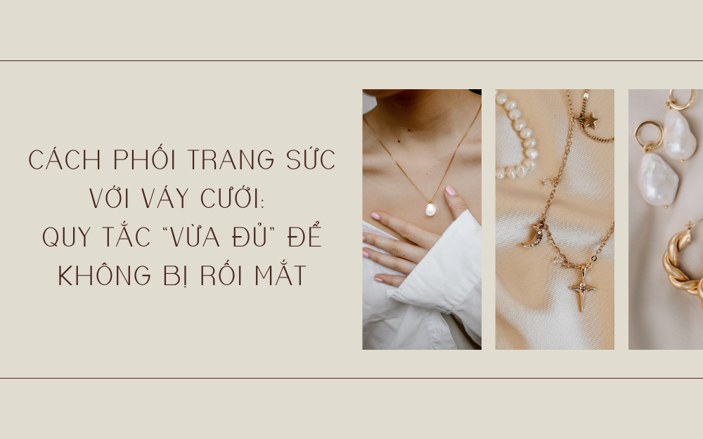 Cách phối trang sức với váy cưới: quy tắc “vừa đủ” để không bị rối mắt