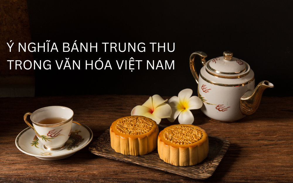 Ý NGHĨA BÁNH TRUNG THU TRONG VĂN HÓA VIỆT NAM