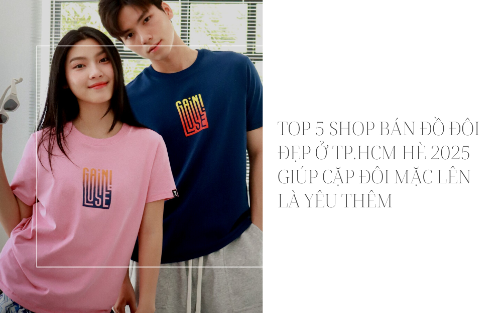 TOP 5 SHOP BÁN ĐỒ ĐÔI ĐẸP Ở TP.HCM HÈ 2025 GIÚP CẶP ĐÔI MẶC LÊN LÀ YÊU THÊM