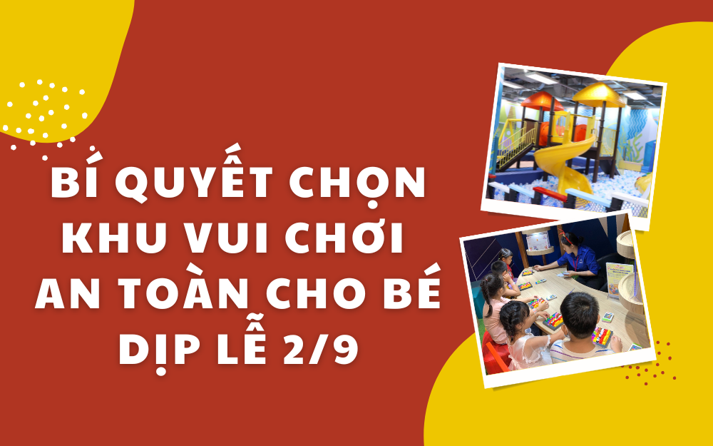 BÍ QUYẾT CHỌN KHU VUI CHƠI AN TOÀN CHO BÉ DỊP LỄ 2/9 – TOP ĐIỂM ĐẾN GIÁ RẺ, VUI HẾT MÌNH