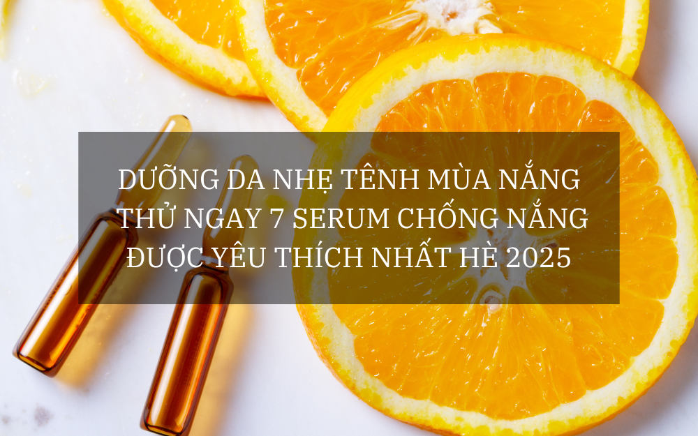 DƯỠNG DA NHẸ TÊNH MÙA NẮNG: THỬ NGAY 7 SERUM CHỐNG NẮNG ĐƯỢC YÊU THÍCH NHẤT HÈ 2025