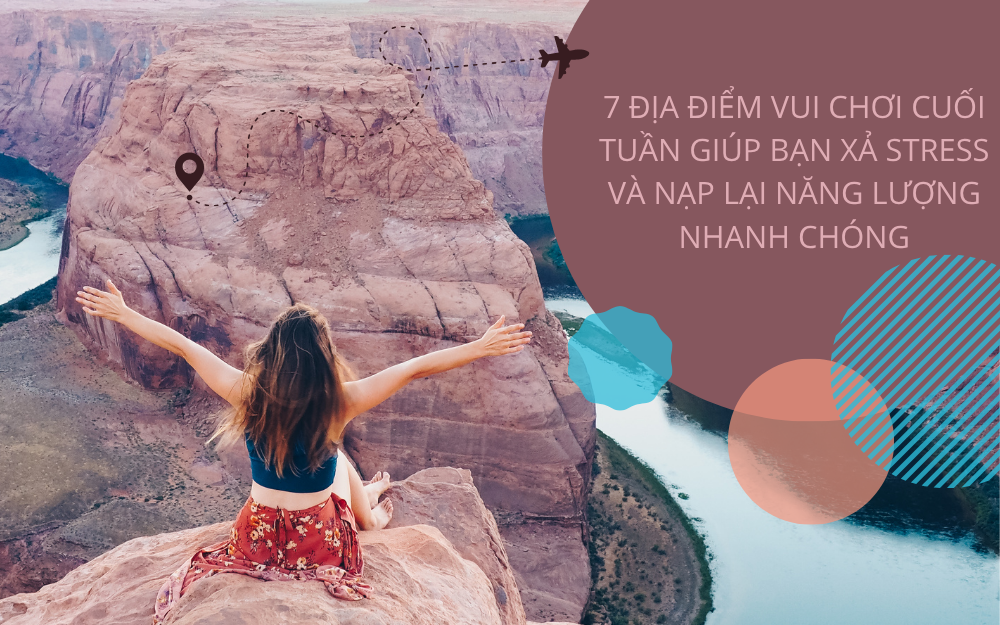 7 ĐỊA ĐIỂM VUI CHƠI CUỐI TUẦN GIÚP BẠN XẢ STRESS VÀ NẠP LẠI NĂNG LƯỢNG NHANH CHÓNG