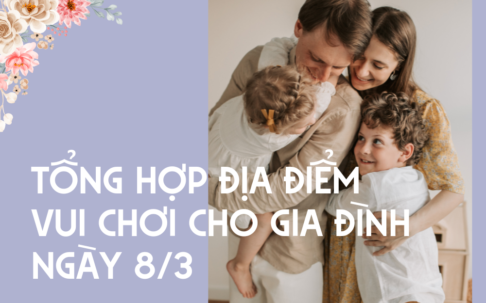 TỔNG HỢP ĐỊA ĐIỂM VUI CHƠI GIA ĐÌNH NGÀY 8/3: NHỮNG LỰA CHỌN TUYỆT VỜI DÀNH CHO CẢ NHÀ