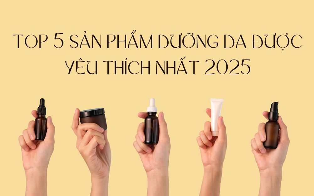 TOP 5 SẢN PHẨM DƯỠNG DA ĐƯỢC YÊU THÍCH NHẤT 2025