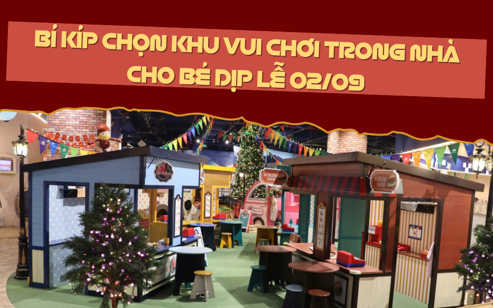 BÍ KÍP CHỌN KHU VUI CHƠI TRONG NHÀ CHO BÉ DỊP LỄ 02/09