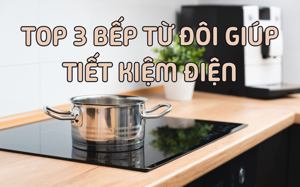 TOP 3 BẾP TỪ ĐÔI GIÚP TIẾT KIỆM ĐIỆN