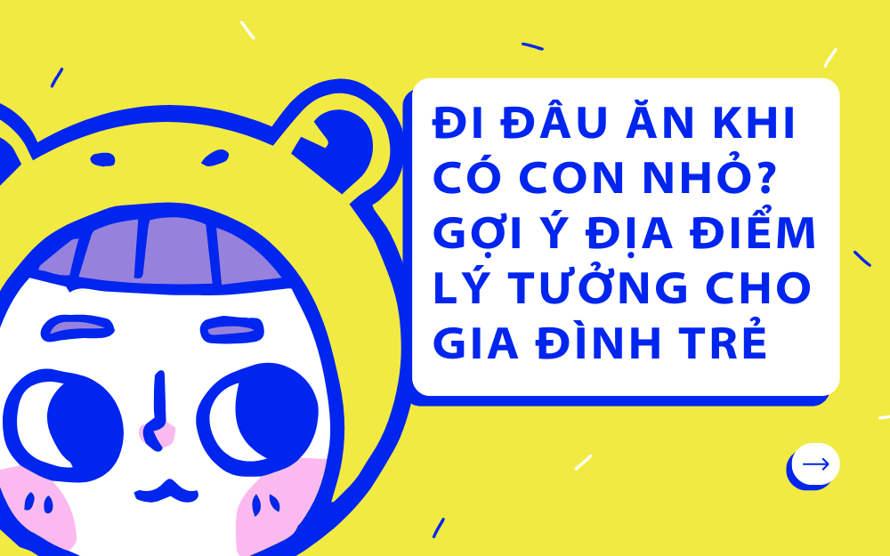 ĐI ĐÂU ĂN KHI CÓ CON NHỎ? GỢI Ý ĐỊA ĐIỂM LÝ TƯỞNG CHO GIA ĐÌNH TRẺ