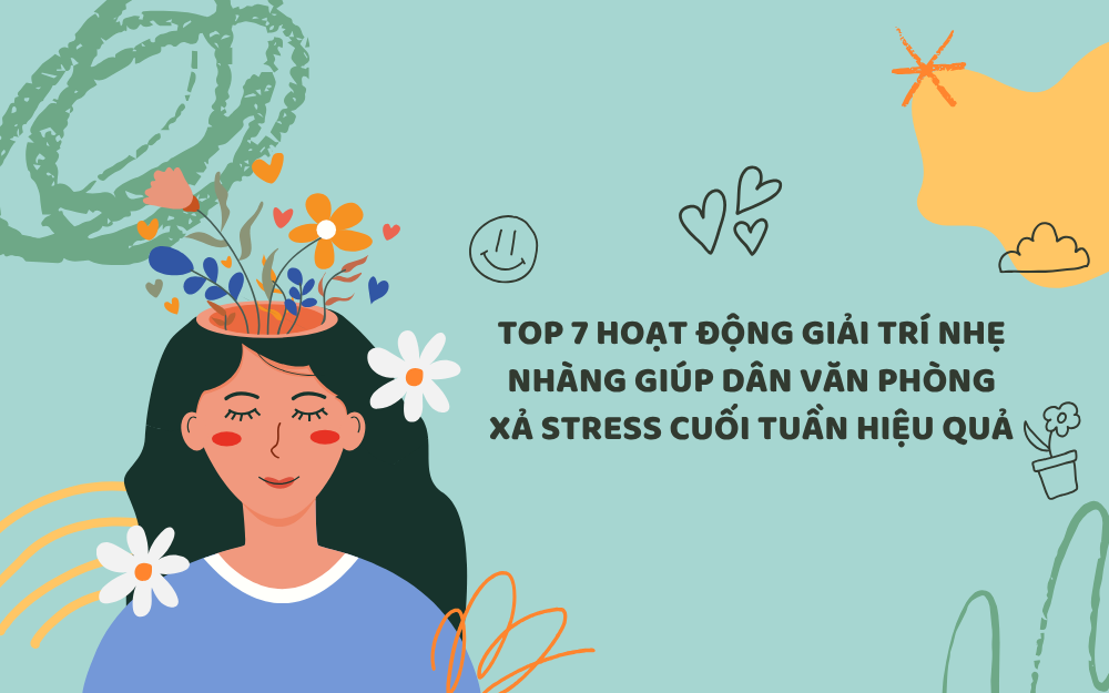 TOP 7 HOẠT ĐỘNG GIẢI TRÍ NHẸ NHÀNG GIÚP DÂN VĂN PHÒNG XẢ STRESS CUỐI TUẦN HIỆU QUẢ