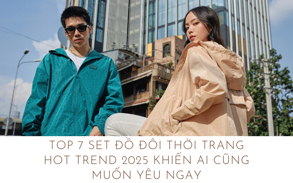 TOP 7 SET ĐỒ ĐÔI THỜI TRANG HOT TREND 2025 KHIẾN AI CŨNG MUỐN YÊU NGAY