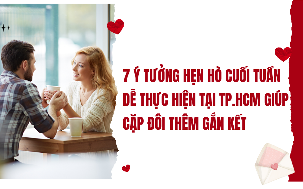 7 Ý TƯỞNG HẸN HÒ CUỐI TUẦN DỄ THỰC HIỆN TẠI TP.HCM GIÚP CẶP ĐÔI THÊM GẮN KẾT