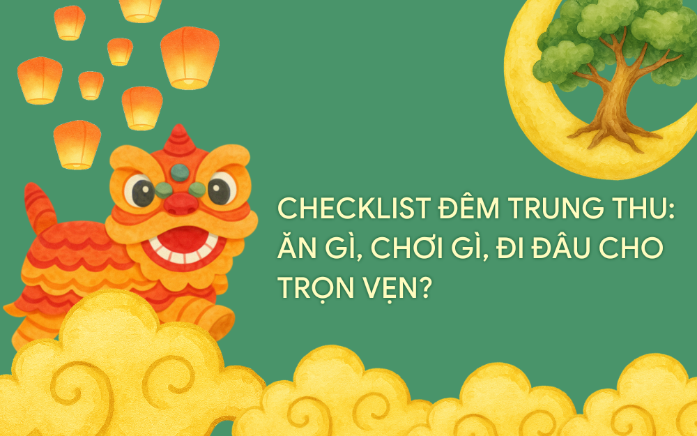 CHECKLIST ĐÊM TRUNG THU: ĂN GÌ, CHƠI GÌ, ĐI ĐÂU CHO TRỌN VẸN?