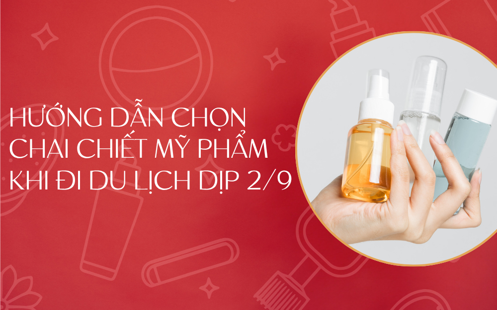HƯỚNG DẪN CHỌN CHAI CHIẾT MỸ PHẨM KHI ĐI DU LỊCH DỊP 02/09