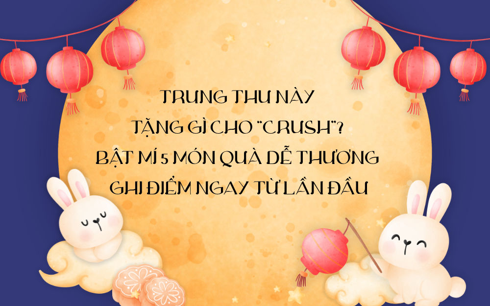 TRUNG THU NÀY TẶNG GÌ CHO “CRUSH”? BẬT MÍ 5 MÓN QUÀ DỄ THƯƠNG GHI ĐIỂM NGAY TỪ LẦN ĐẦU
