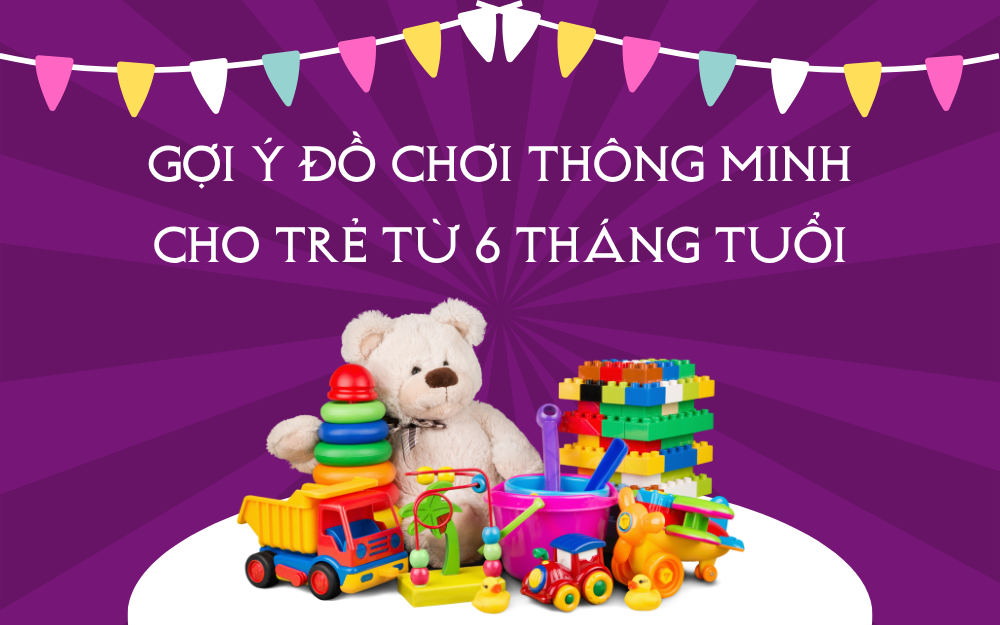 GỢI Ý ĐỒ CHƠI THÔNG MINH CHO BÉ TỪ 6 THÁNG TUỔI GIÚP PHÁT TRIỂN TOÀN DIỆN