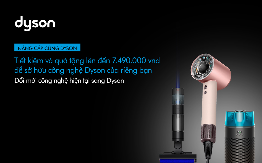 NÂNG CẤP CÙNG DYSON - TIẾT KIỆM VÀ QUÀ TẶNG LÊN ĐẾN 7.490.000 VND