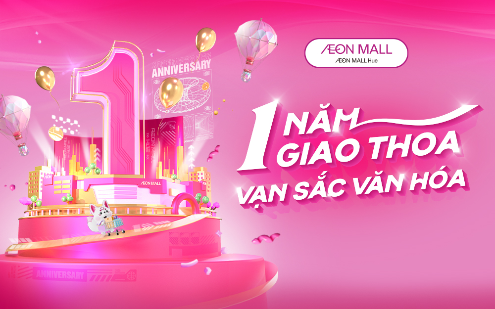 Sinh Nhật 1 Tuổi AEON MALL Huế Với Hàng Ngàn Sự Kiện Hấp Dẫn