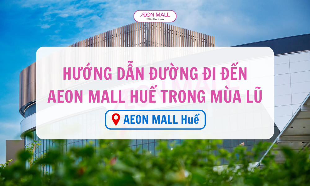 HƯỚNG DẪN ĐƯỜNG ĐI ĐẾN AEON MALL HUẾ TRONG MÙA LŨ