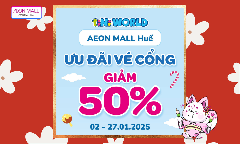 GIẢM SỐC 50% VÉ CỔNG TẠI TINIWORLD AEON MALL HUẾ! 🎉​