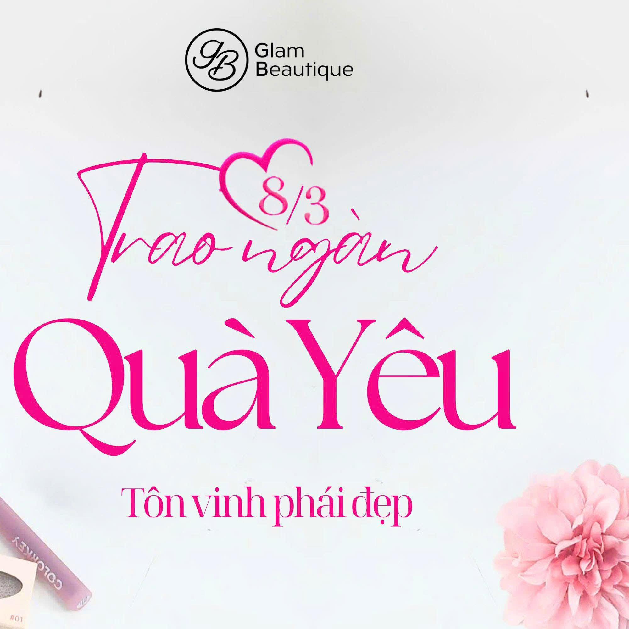 GLAM BEAUTIQUE - 08/03 – TRAO NGÀN QUÀ YÊU, TÔN VINH PHÁI ĐẸP